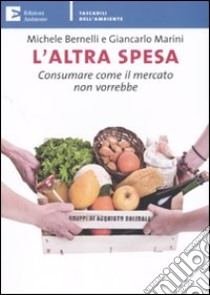 L'Altra spesa. Consumare come il mercato non vorrebbe libro di Bernelli Michele; Marini Giancarlo