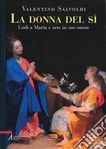 La donna del sì. Lodi a Maria e arte in suo onore libro di Salvoldi Valentino