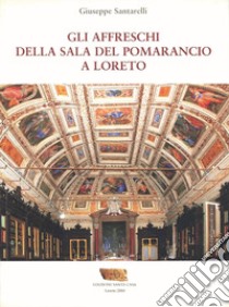 Gli affreschi della Sala del Pomarancio a Loreto. Ediz. illustrata libro di Santarelli Giuseppe