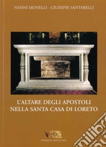 L'altare degli Apostoli nella Santa Casa di Loreto libro di Morelli Nanni; Santarelli Giuseppe