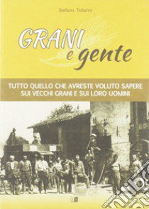 Grani e gente. Tutto quello che avreste voluto sapere sui vecchi grani e sui loro uomini libro di Tellarini Stefano