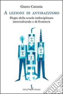 A lezione di antirazzismo. Elogio della scuola indisciplinata, interculturale e di frontiera libro di Catania Giusto