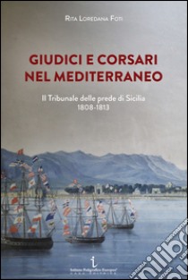 Giudici e corsari nel Mediterraneo. Il Tribunale delle prede di Sicilia 1808-1813 libro di Foti Rita Loredana