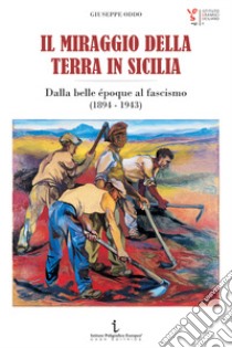 Il miraggio della terra in Sicilia. Dalla belle époque al fascismo (1894-1943) libro di Oddo Giuseppe