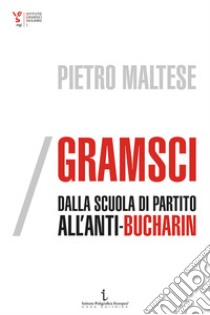 Gramsci, dalla scuola di partito all'Anti-Bucharin libro di Maltese Pietro