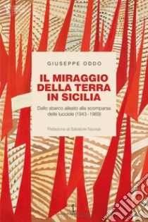 Il miraggio della terra in Sicilia. Dallo sbarco alleato alla scomparsa delle lucciole (1943-1969) libro di Oddo Giuseppe