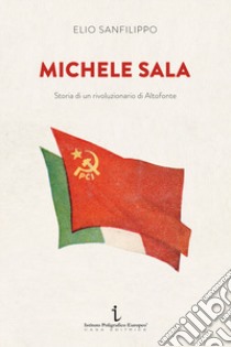 Michele Sala. Storia di un rivoluzionario di Altofonte libro di Sanfilippo Elio