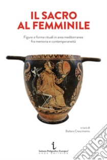 Il sacro al femminile. Figure e forme rituali in area mediterranea fra memoria e contemporaneità libro di Crescimanno B. (cur.)