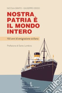 Nostra patria è il mondo intero. 150 anni di emigrazione siciliana libro di Grato Nicola; Oddo Giuseppe