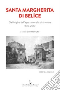 Santa Margherita di Belìce. Dall'origine dell'agro-town alla città nuova 1610-2010. Ediz. illustrata libro di Cacioppo Margherita; La Motta Valeria; Lombardo Michela; Fiume G. (cur.)