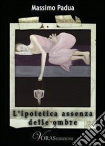 L'ipotetica assenza delle ombre libro di Padua Massimo