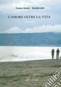 L'amore oltre la vita libro di Lelli Daniela; Natale Cesare