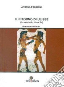 Il ritorno di Ulisse (La vendetta di un re) libro di Foschini Andrea