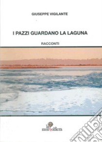 I pazzi guardano la laguna libro di Vigilante Giuseppe