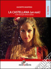 La castellana (un noir) e altri testi per attrice solista libro di Manfridi Giuseppe