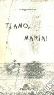 Ti amo, Maria! libro di Manfridi Giuseppe