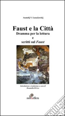 Faust e la città. Dramma per la lettura e scritti sul Faust libro di Lunaciarskij Anatolij Vasil evic
