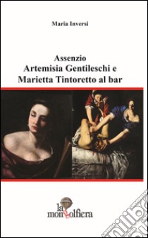 Assenzio. Artemisa gentileschi e Marietta Tintoretto al bar libro di Inversi Maria