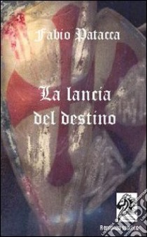 La lancia del destino libro di Patacca Fabio