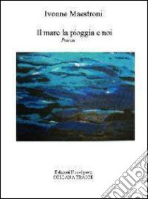 Il mare la pioggia e noi libro di Maestroni Ivonne