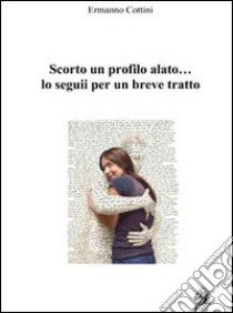 Scorto un profilo alato... Lo seguii per un breve tratto libro di Cottini Ermanno