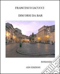 Discorsi da bar libro di Iacucci Francesco