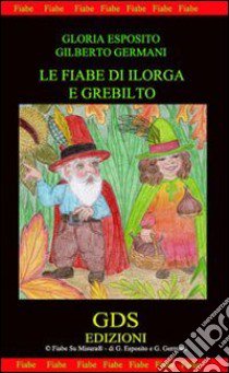 Le fiabe di Ilorga e Grebilto libro di Germani Gilberto - Esposito Gloria