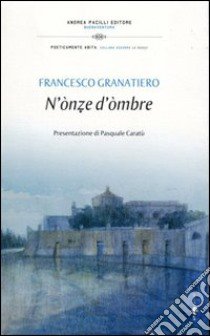 N'ònze d'òmbre. Un'oncia d'ombra. Satire e poesie nel dialetto di Manfredonia libro di Granatiero Francesco; Caratù P. (cur.); Rinaldi M. (cur.)