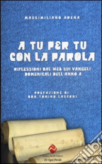 A tu per tu con la parola. Riflessioni dal web sui Vangeli domenicali dell'anno A libro di Arena Massimiliano