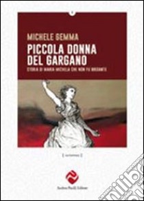 Piccola donna del Gargano. Storia di Maria Michele che non fu brigante libro di Gemma Michele