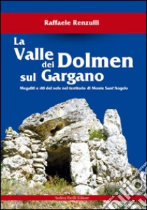 La valle dei Dolmen sul Gargano. Megaliti e riti del sole nel territorio di Monte sant'Angelo libro di Renzulli Raffaele