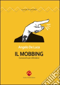 Il mobbing. Conoscerlo per difendersi libro di De Luca Angelo