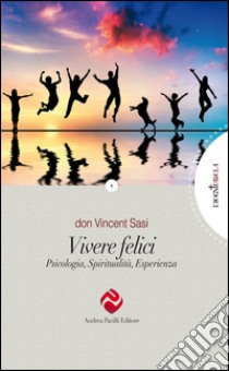 Vivere felici. Psicologia, spiritualità, esperienza libro di Sasi Vincent