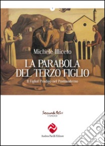 La parabola del terzo figlio. Il figliol prodigo nel postmoderno libro di Illiceto Michele