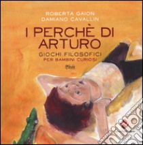 I perché di Arturo. Giochi filosofici per bambini curiosi. Ediz. illustrata libro di Gaion Roberta; Cavallin Damiano