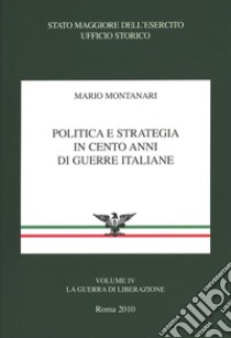 Politica e strategia in cento anni di guerre italiane. Vol. 4: La guerra di liberazione libro di Montanari Mario