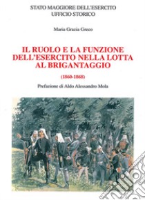 Il ruolo e la funzione dell'esercito nella lotta al brigantaggio (1860-1868) libro di Greco Maria Grazia