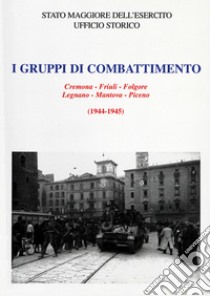 I Gruppi di combattimento. Cremona-Friuli-Folgore-Legnano-Mantova-Piceno (1944 - 1945) libro di Crapanzano Salvatore Ernesto