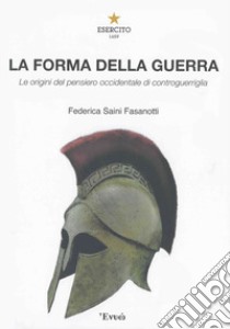 La forma della guerra. Le origini del pensiero occidentale di controguerriglia libro di Saini Fasanotti Federica