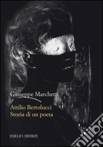 Attilio Bertolucci. Storia di un poeta libro di Marchetti Giuseppe