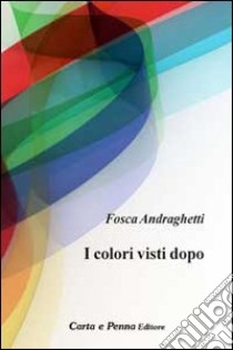 I colori visti dopo libro di Andraghetti Fosca