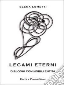 Legami eterni. Dialoghi con nobili entità libro di Lometti Elena