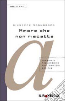 Amore che non riscatta. Terapia e prevenzione dell'omicidio seriale libro di Magnarapa Giuseppe