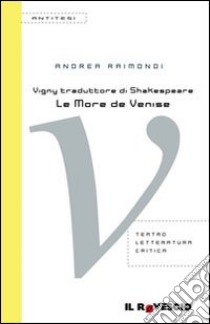 Vigny traduttore di Shakespeare. «Le More de Venise» libro di Raimondi Andrea