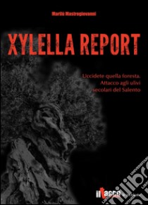 Xylella report. Uccidete quella foresta. Attacco agli ulivi secolari del Salento libro di Mastrogiovanni M. Luisa