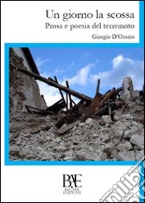 Un giorno la scossa. Prosa e poesia del terremoto libro di D'Orazio Giorgio