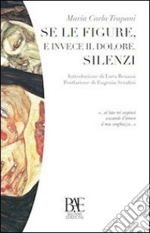 Se le figure, e invece il dolore. Silenzi libro di Trapani M. Carla; Benassi L. (cur.)