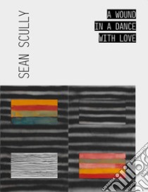 Sean Scully. A wound in a dance with love. Ediz. italiana e inglese libro