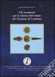 Gli strumenti per la misura del tempo sul Torrazzo di Cremona libro di Maianti Alessandro