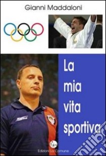 La mia vita sportiva libro di Maddaloni Gianni